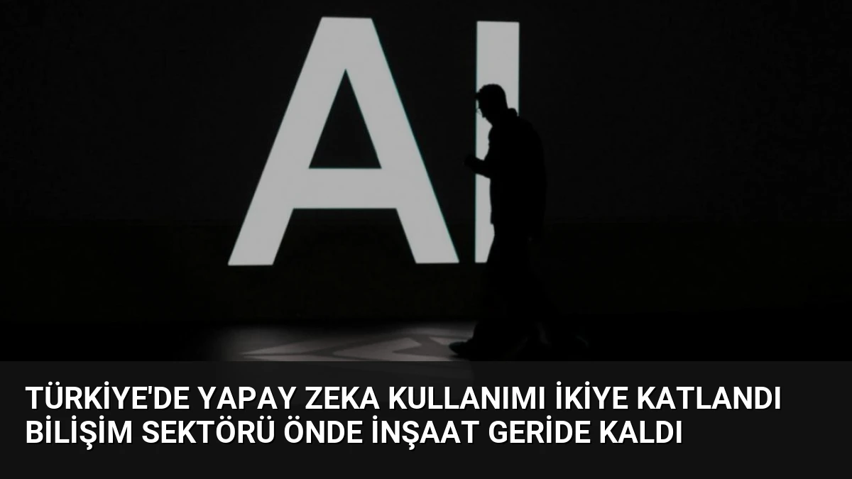 Türkiye’de Yapay Zeka Kullanımı İkiye Katlandı Bilişim Sektörü Önde İnşaat Geride Kaldı