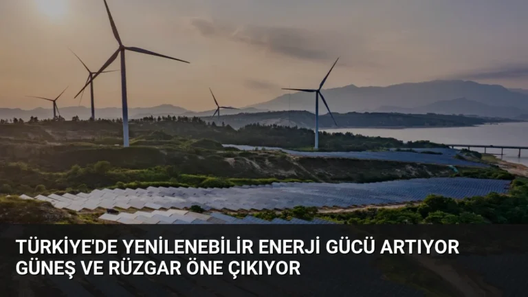Türkiye’de Yenilenebilir Enerji Gücü Artıyor Güneş ve Rüzgar Öne Çıkıyor