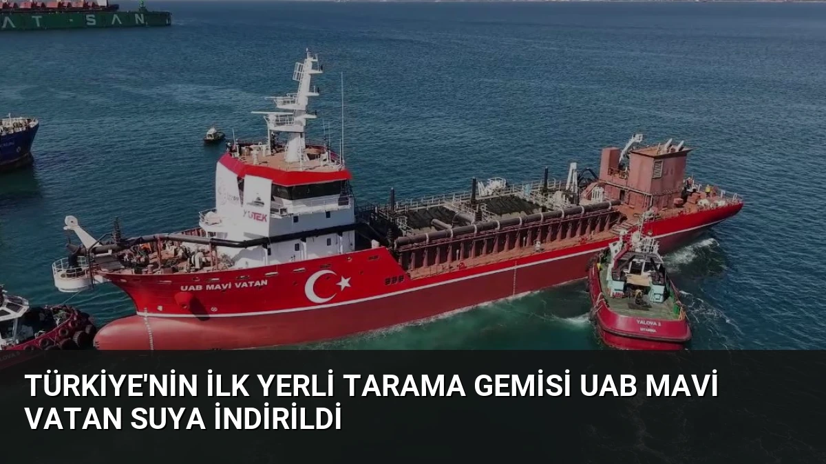 Türkiye’nin İlk Yerli Tarama Gemisi UAB MAVİ VATAN Suya İndirildi