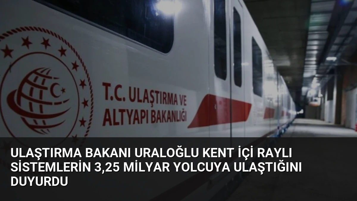 Ulaştırma Bakanı Uraloğlu Kent İçi Raylı Sistemlerin 3,25 Milyar Yolcuya Ulaştığını Duyurdu